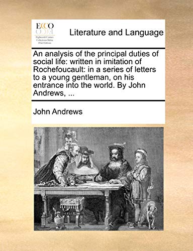 An analysis of the principal duties of social life: written in imitation of Rochefoucault: in a series of letters to a young gentleman, on his entranc