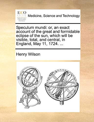 Speculum mundi: or, an exact account of the great and formidable eclipse of the sun, which will be visible, total, and central, in England, May 11, 17