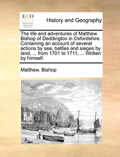 The life and adventures of Matthew Bishop of Deddington in Oxfordshire. Containing an account of several actions by sea, battles and sieges by land, .