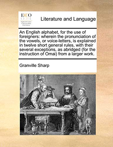 An English alphabet, for the use of foreigners: wherein the pronunciation of the vowels, or voice-letters, is explained in twelve short general rules,