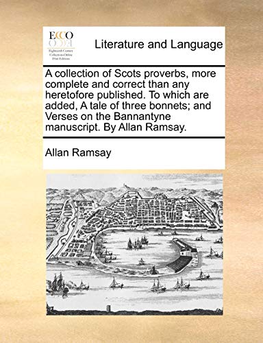 A collection of Scots proverbs, more complete and correct than any heretofore published. To which are added, A tale of three bonnets; and Verses on th