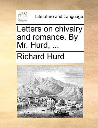 Letters on chivalry and romance. By Mr. Hurd, ...