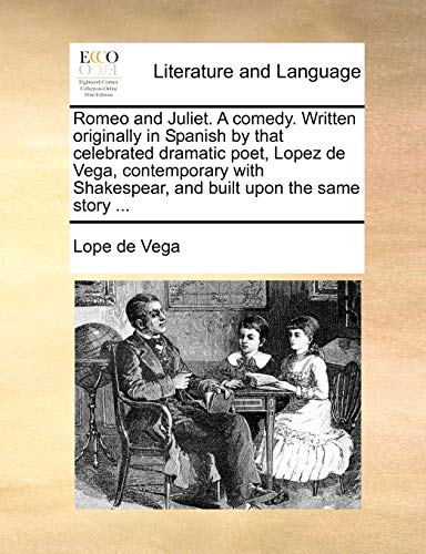 Romeo and Juliet. A comedy. Written originally in Spanish by that celebrated dramatic poet, Lopez de Vega, contemporary with Shakespear, and built upo