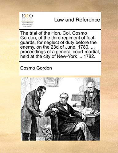 The trial of the Hon. Col. Cosmo Gordon, of the third regiment of foot-guards, for neglect of duty before the enemy, on the 23d of June, 1780, ... pro