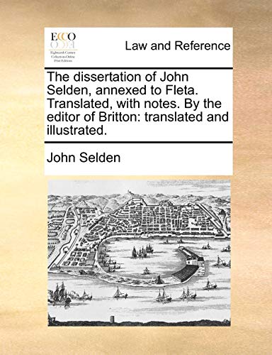 The dissertation of John Selden, annexed to Fleta. Translated, with notes. By the editor of Britton: translated and illustrated.