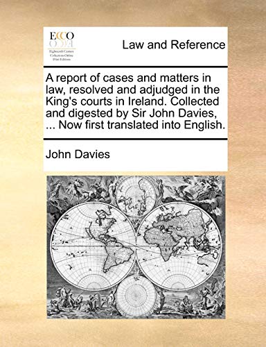 A report of cases and matters in law, resolved and adjudged in the King's courts in Ireland. Collected and digested by Sir John Davies, ... Now first