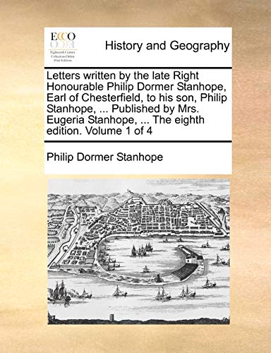 Letters written by the late Right Honourable Philip Dormer Stanhope, Earl of Chesterfield, to his son, Philip Stanhope, ... Published by Mrs. Eugeria