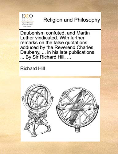 Daubenism confuted, and Martin Luther vindicated. With further remarks on the false quotations adduced by the Reverend Charles Daubeny, ... in his lat