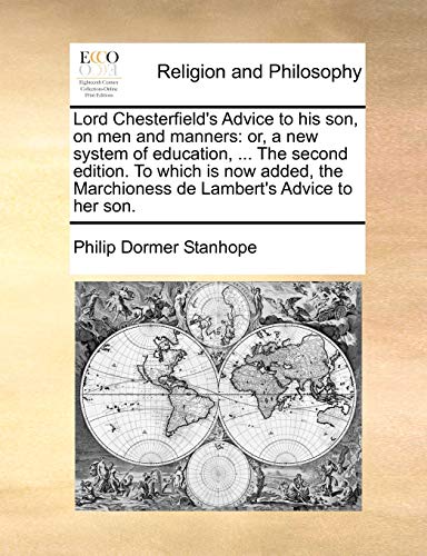 Lord Chesterfield's Advice to his son, on men and manners: or, a new system of education, ... The second edition. To which is now added, the Marchione