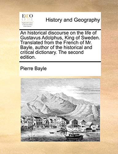 An historical discourse on the life of Gustavus Adolphus, King of Sweden. Translated from the French of Mr. Bayle, author of the historical and critic