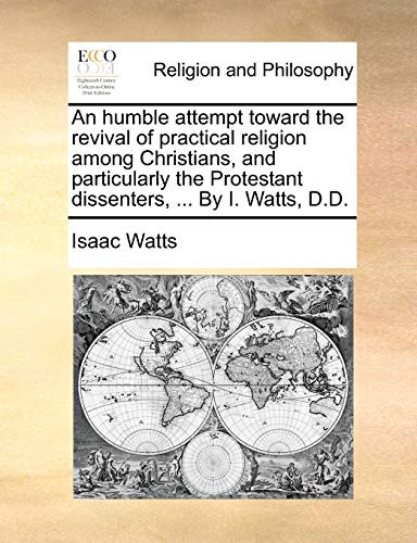 An humble attempt toward the revival of practical religion among Christians, and particularly the Protestant dissenters, ... By I. Watts, D.D.