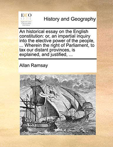 An historical essay on the English constitution: or, an impartial inquiry into the elective power of the people, ... Wherein the right of Parliament,