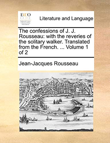 The confessions of J. J. Rousseau: with the reveries of the solitary walker. Translated from the French. ...  Volume 1 of 2