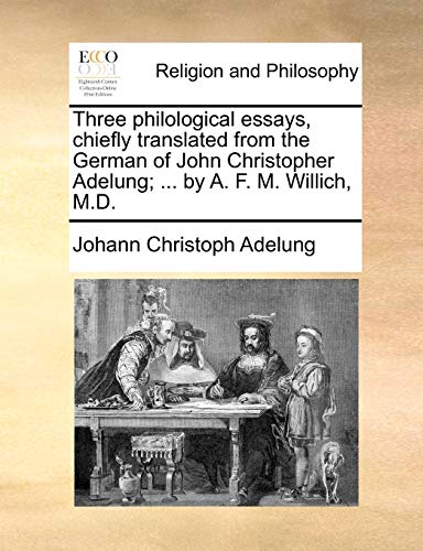 Three philological essays, chiefly translated from the German of John Christopher Adelung; ... by A. F. M. Willich, M.D.