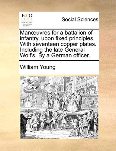 Man?uvres for a battalion of infantry, upon fixed principles. With seventeen copper plates. Including the late General Wolf's. By a German officer.