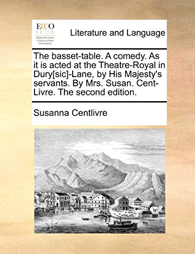 The basset-table. A comedy. As it is acted at the Theatre-Royal in Dury[sic]-Lane, by His Majesty's servants. By Mrs. Susan. Cent-Livre. The second ed