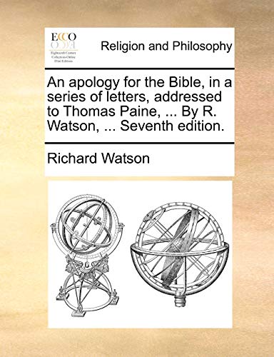 An apology for the Bible, in a series of letters, addressed to Thomas Paine, ... By R. Watson, ... Seventh edition.