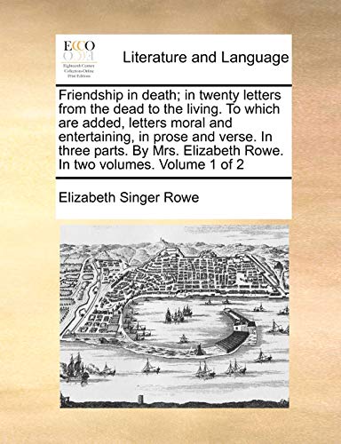 Friendship in death; in twenty letters from the dead to the living. To which are added, letters moral and entertaining, in prose and verse. In three p