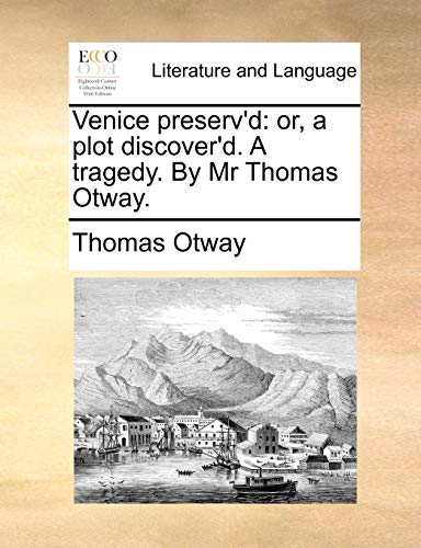 Venice preserv'd: or, a plot discover'd. A tragedy. By Mr Thomas Otway.