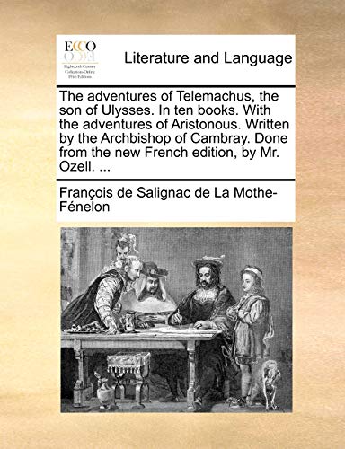 The adventures of Telemachus, the son of Ulysses. In ten books. With the adventures of Aristonous. Written by the Archbishop of Cambray. Done from the