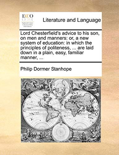 Lord Chesterfield's advice to his son, on men and manners: or, a new system of education: in which the principles of politeness, ... are laid down in