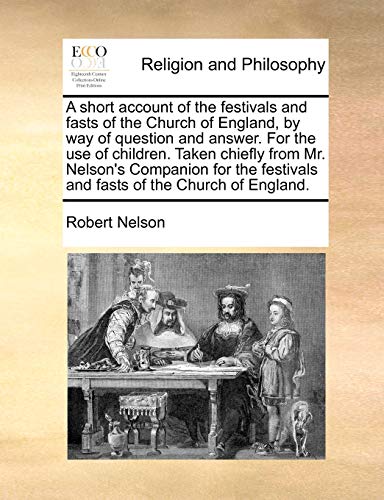 A short account of the festivals and fasts of the Church of England, by way of question and answer. For the use of children. Taken chiefly from Mr. Ne