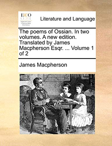 The poems of Ossian. In two volumes. A new edition. Translated by James Macpherson Esqr. ...  Volume 1 of 2