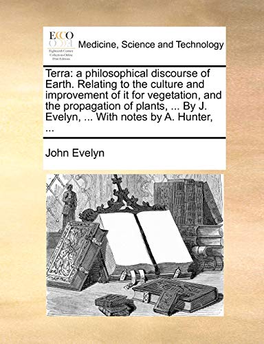 Terra: a philosophical discourse of Earth. Relating to the culture and improvement of it for vegetation, and the propagation of plants, ... By J. Evel