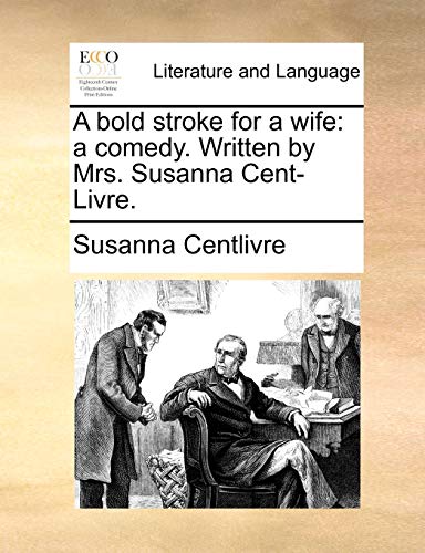 A bold stroke for a wife: a comedy. Written by Mrs. Susanna Cent-Livre.