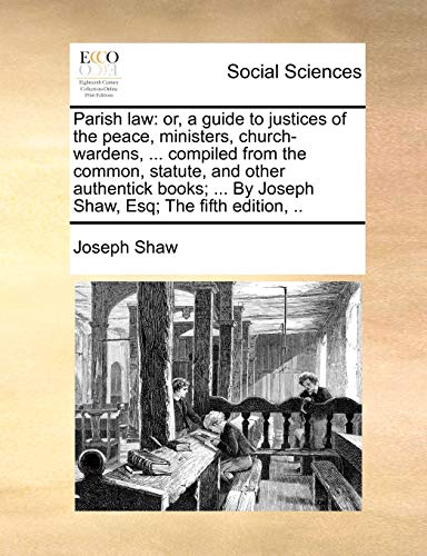 Parish law: or, a guide to justices of the peace, ministers, church-wardens, ... compiled from the common, statute, and other authentick books; ... By