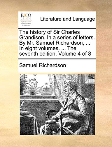 The history of Sir Charles Grandison. In a series of letters. By Mr. Samuel Richardson, ... In eight volumes. ... The seventh edition. Volume 4 of 8