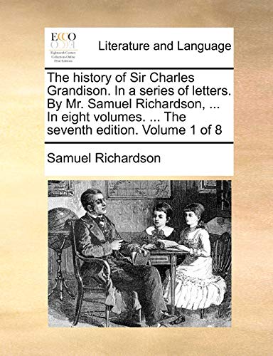 The history of Sir Charles Grandison. In a series of letters. By Mr. Samuel Richardson, ... In eight volumes. ... The seventh edition. Volume 1 of 8