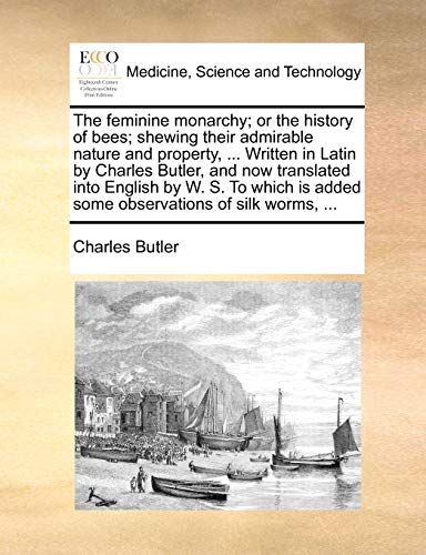 The feminine monarchy; or the history of bees; shewing their admirable nature and property, ... Written in Latin by Charles Butler, and now translated