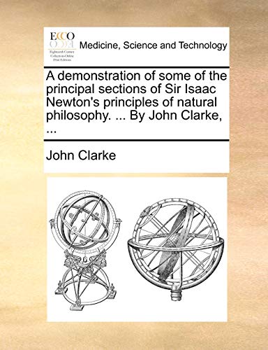 A demonstration of some of the principal sections of Sir Isaac Newton's principles of natural philosophy. ... By John Clarke, ...