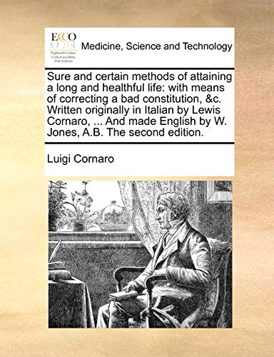 Sure and certain methods of attaining a long and healthful life: with means of correcting a bad constitution, &c. Written originally in Italian by Lew