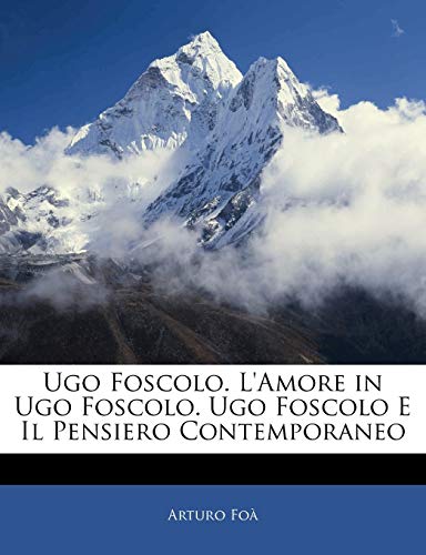 Ugo Foscolo. L'Amore in Ugo Foscolo. Ugo Foscolo E Il Pensiero Contemporaneo