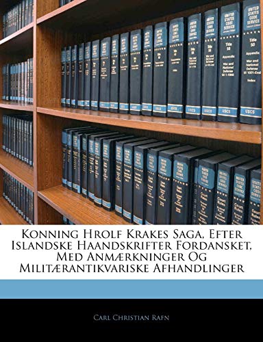 Konning Hrolf Krakes Saga, Efter Islandske Haandskrifter Fordansket, Med Anm?rkninger Og Milit?rantikvariske Afhandlinger