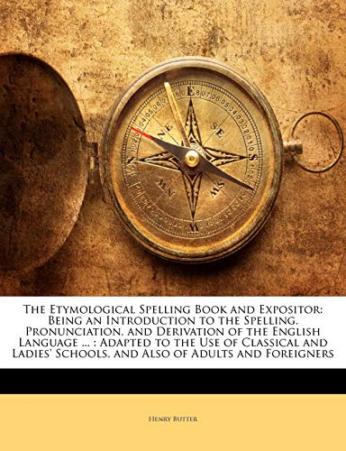 The Etymological Spelling Book and Expositor: Being an Introduction to the Spelling, Pronunciation, and Derivation of the English Language ... : Adapt