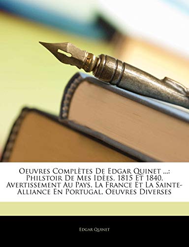 Oeuvres Completes de Edgar Quinet ...: Philstoir de Mes Id Es. 1815 Et 1840. Avertissement Au Pays. La France Et La Sainte-Alliance En Portugal. Oeuvr