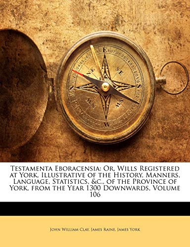 Testamenta Eboracensia: Or, Wills Registered at York, Illustrative of the History, Manners, Language, Statistics, &c., of the Province of York, from t