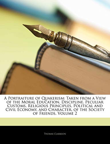 A Portraiture of Quakerism: Taken from a View of the Moral Education, Discipline, Peculiar Customs, Religious Principles, Political and Civil Econ