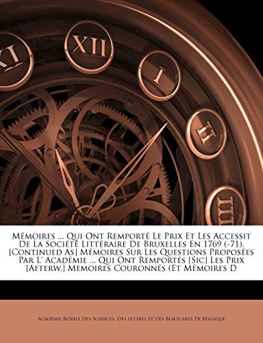 M?moires ... Qui Ont Remport? Le Prix Et Les Accessit De La Soci?t? Litt?raire De Bruxelles En 1769 (-71). [Continued As] M?moires Sur Les Questions P