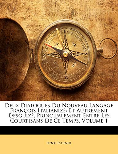 Deux Dialogues Du Nouveau Langage Fran?ois Italianiz?: Et Autrement Desguiz?, Principalement Entre Les Courtisans De Ce Temps, Volume 1