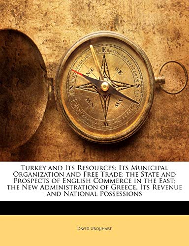 Turkey and Its Resources: Its Municipal Organization and Free Trade; the State and Prospects of English Commerce in the East; the New Administration o