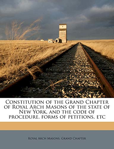 Constitution of the Grand Chapter of Royal Arch Masons of the state of New York, and the code of procedure, forms of petitions, etc