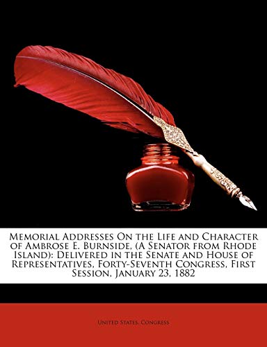 Memorial Addresses On the Life and Character of Ambrose E. Burnside, (A Senator from Rhode Island): Delivered in the Senate and House of Representativ