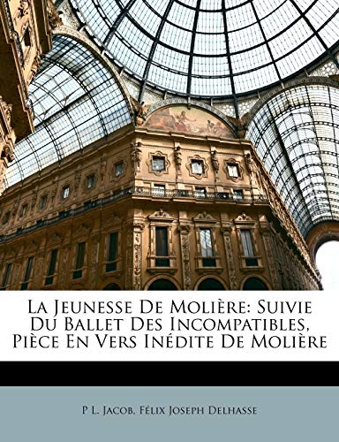 La Jeunesse De Moli?re: Suivie Du Ballet Des Incompatibles, Pi?ce En Vers In?dite De Moli?re