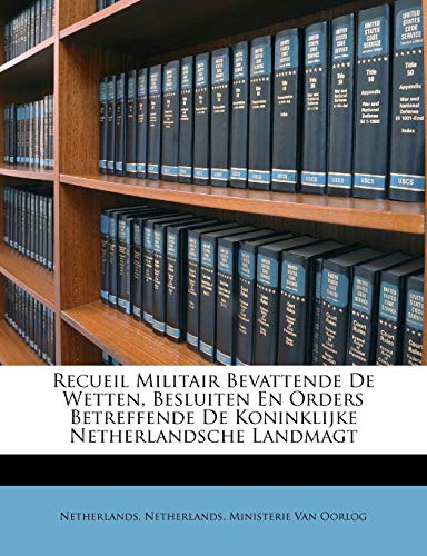 Recueil Militair Bevattende De Wetten, Besluiten En Orders Betreffende De Koninklijke Netherlandsche Landmagt