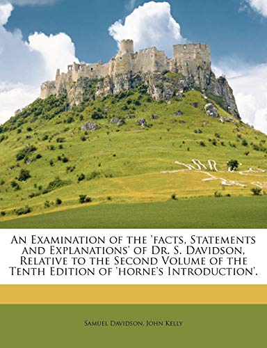 An Examination of the 'facts, Statements and Explanations' of Dr. S. Davidson, Relative to the Second Volume of the Tenth Edition of 'horne's Introduc