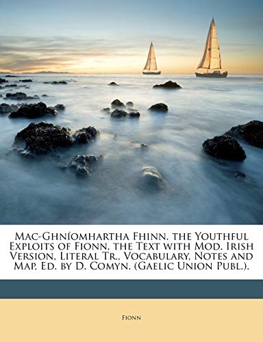 Mac-Ghn?omhartha Fhinn. the Youthful Exploits of Fionn, the Text with Mod. Irish Version, Literal Tr., Vocabulary, Notes and Map, Ed. by D. Comyn. (Ga